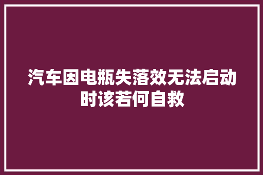 汽车因电瓶失落效无法启动时该若何自救