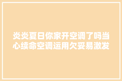 炎炎夏日你家开空调了吗当心续命空调运用欠妥易激发失火