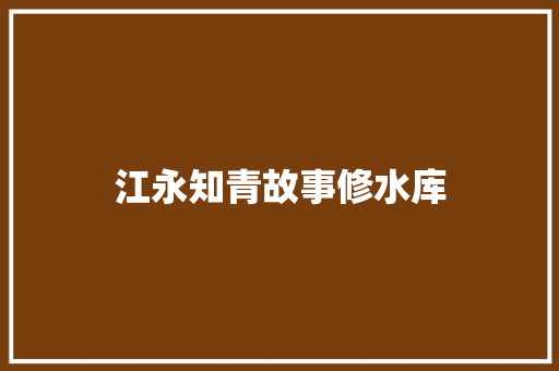 江永知青故事修水库