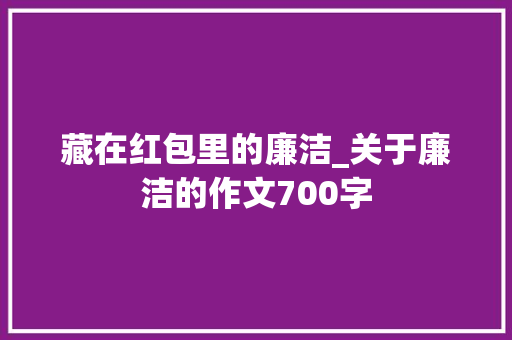 藏在红包里的廉洁_关于廉洁的作文700字