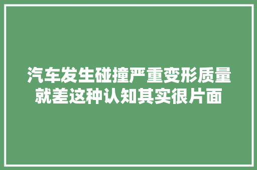 汽车发生碰撞严重变形质量就差这种认知其实很片面