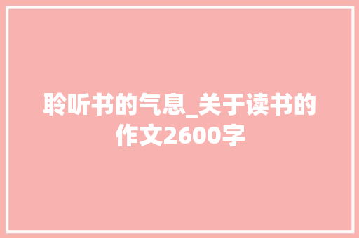 聆听书的气息_关于读书的作文2600字