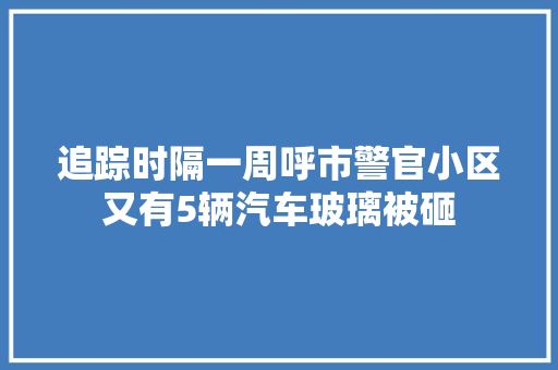 追踪时隔一周呼市警官小区又有5辆汽车玻璃被砸