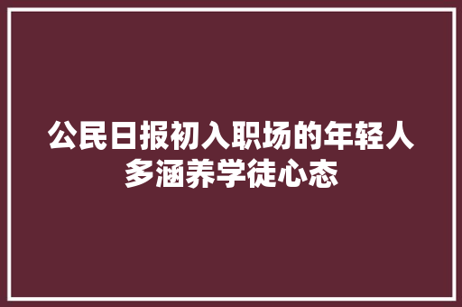 公民日报初入职场的年轻人多涵养学徒心态