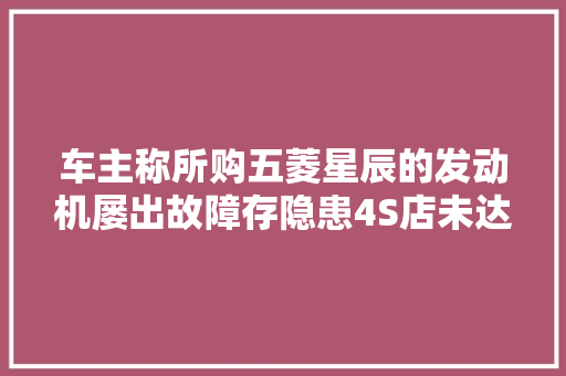 车主称所购五菱星辰的发动机屡出故障存隐患4S店未达退换标准
