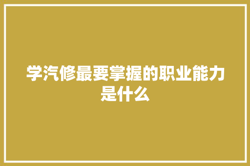 学汽修最要掌握的职业能力是什么