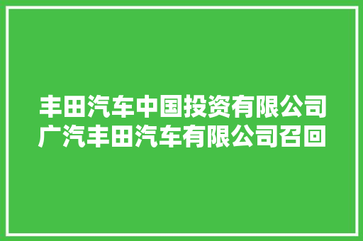 丰田汽车中国投资有限公司广汽丰田汽车有限公司召回部分进口及国产汽车