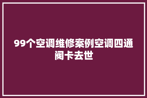 99个空调维修案例空调四通阀卡去世