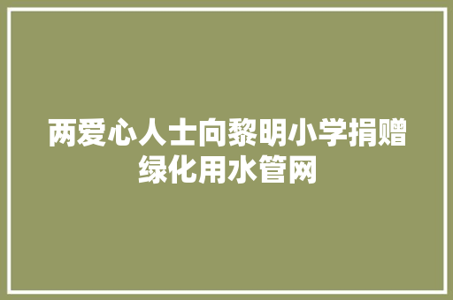 两爱心人士向黎明小学捐赠绿化用水管网