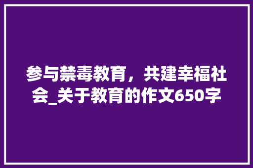 参与禁毒教育，共建幸福社会_关于教育的作文650字