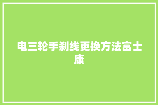 电三轮手刹线更换方法富士康