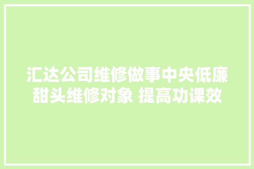 汇达公司维修做事中央低廉甜头维修对象 提高功课效率