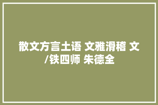 散文方言土语 文雅滑稽 文/铁四师 朱德全