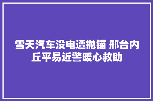 雪天汽车没电遭抛锚 邢台内丘平易近警暖心救助