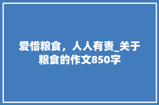 爱惜粮食，人人有责_关于粮食的作文850字