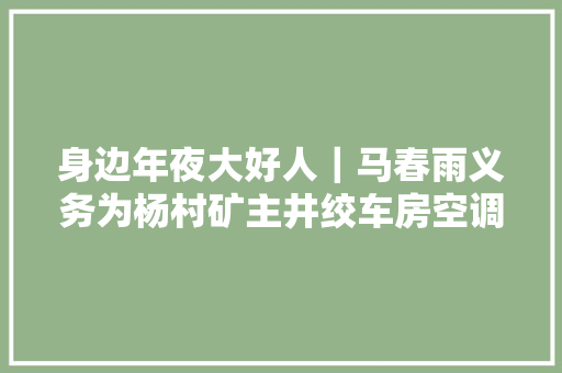 身边年夜大好人｜马春雨义务为杨村矿主井绞车房空调体检