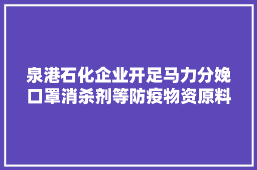 泉港石化企业开足马力分娩口罩消杀剂等防疫物资原料