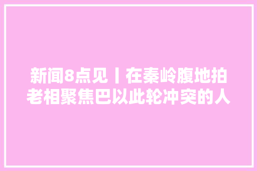 新闻8点见丨在秦岭腹地拍老相聚焦巴以此轮冲突的人质问题