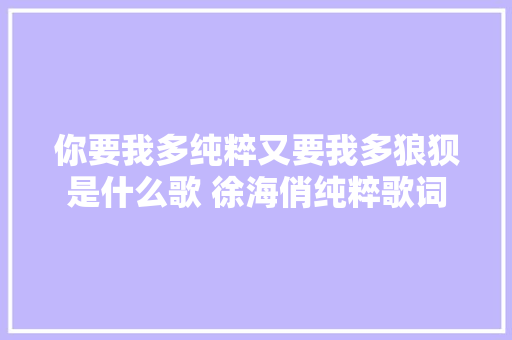 你要我多纯粹又要我多狼狈是什么歌 徐海俏纯粹歌词