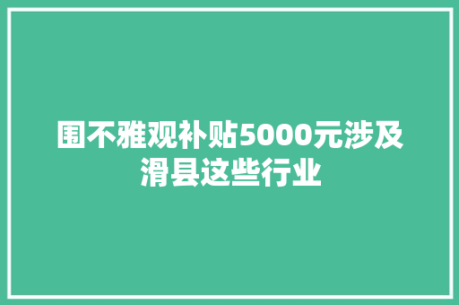 围不雅观补贴5000元涉及滑县这些行业