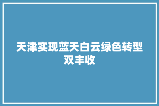 天津实现蓝天白云绿色转型双丰收