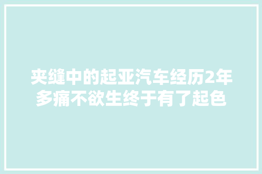 夹缝中的起亚汽车经历2年多痛不欲生终于有了起色
