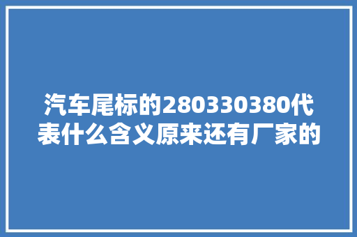 汽车尾标的280330380代表什么含义原来还有厂家的用心良苦