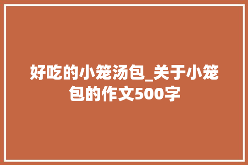 好吃的小笼汤包_关于小笼包的作文500字
