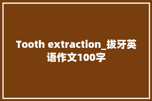 Tooth extraction_拔牙英语作文100字