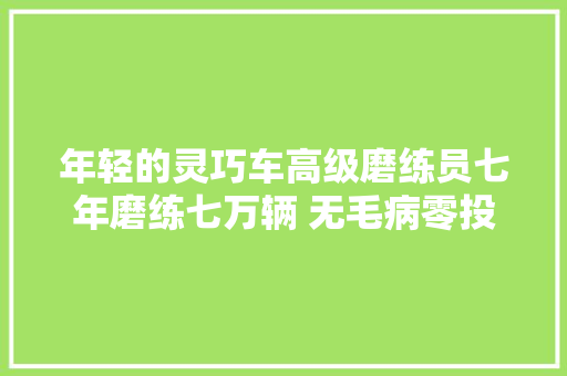 年轻的灵巧车高级磨练员七年磨练七万辆 无毛病零投诉