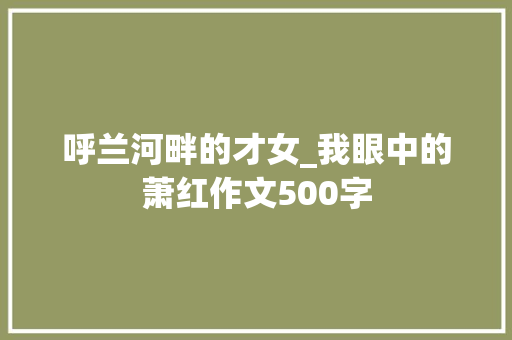 呼兰河畔的才女_我眼中的萧红作文500字