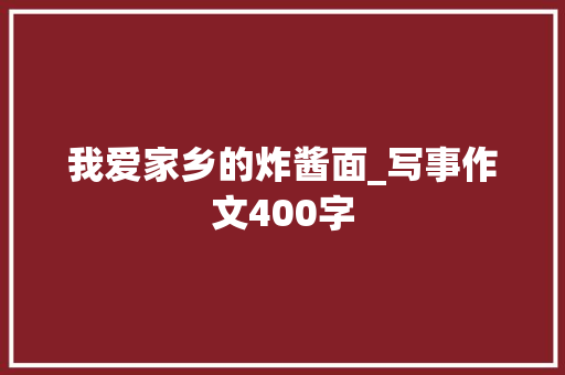我爱家乡的炸酱面_写事作文400字