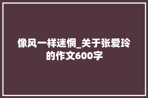 像风一样迷惘_关于张爱玲的作文600字