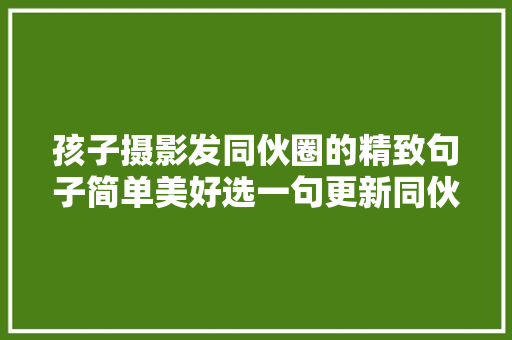 孩子摄影发同伙圈的精致句子简单美好选一句更新同伙圈