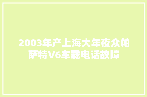 2003年产上海大年夜众帕萨特V6车载电话故障