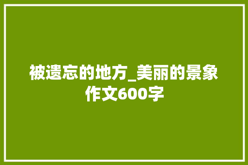 被遗忘的地方_美丽的景象作文600字