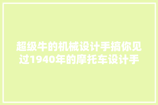 超级牛的机械设计手搞你见过1940年的摩托车设计手稿吗