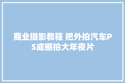 商业摄影教程 把外拍汽车PS成棚拍大年夜片
