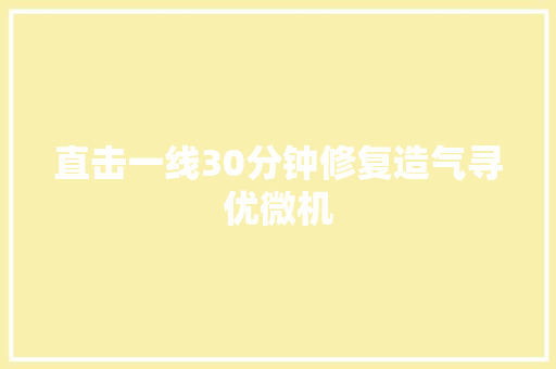 直击一线30分钟修复造气寻优微机