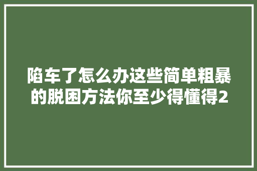 陷车了怎么办这些简单粗暴的脱困方法你至少得懂得2个