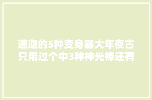 迪迦的5种变身器大年夜古只用过个中3种神光棒还有这么多版本