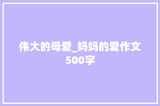 伟大的母爱_妈妈的爱作文500字