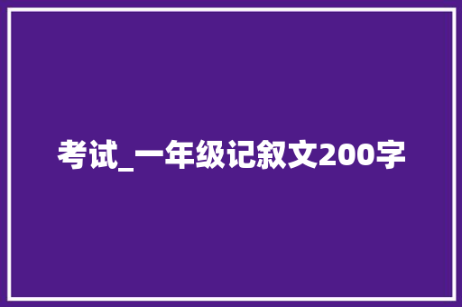 考试_一年级记叙文200字