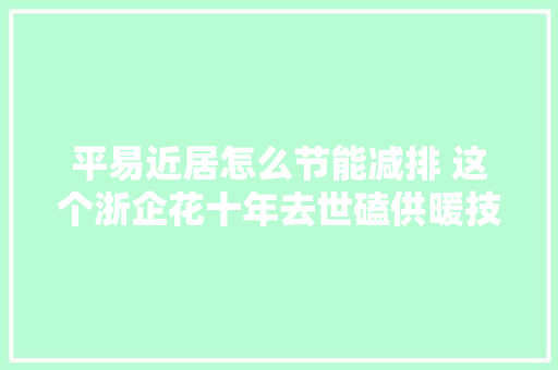 平易近居怎么节能减排 这个浙企花十年去世磕供暖技能