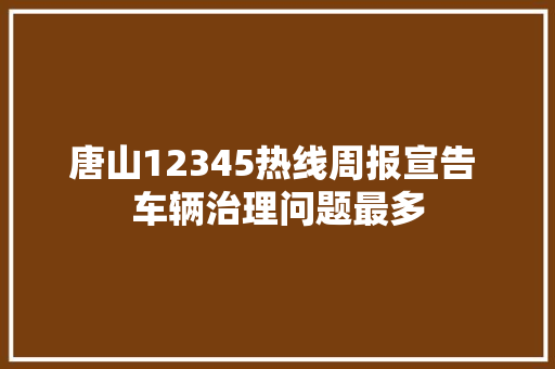 唐山12345热线周报宣告 车辆治理问题最多
