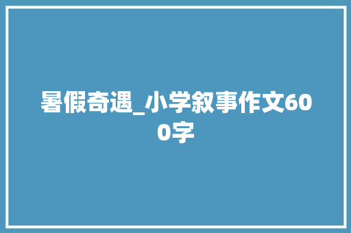 暑假奇遇_小学叙事作文600字