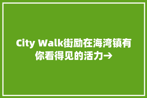 City Walk街励在海湾镇有你看得见的活力→
