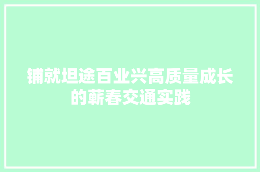 铺就坦途百业兴高质量成长的蕲春交通实践