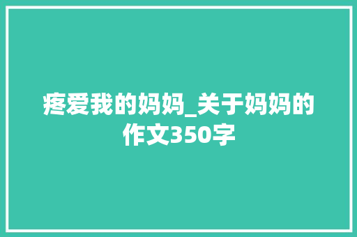疼爱我的妈妈_关于妈妈的作文350字
