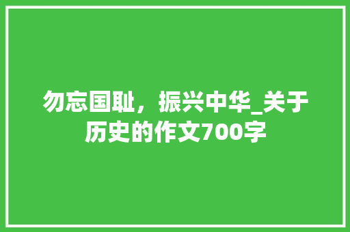 勿忘国耻，振兴中华_关于历史的作文700字